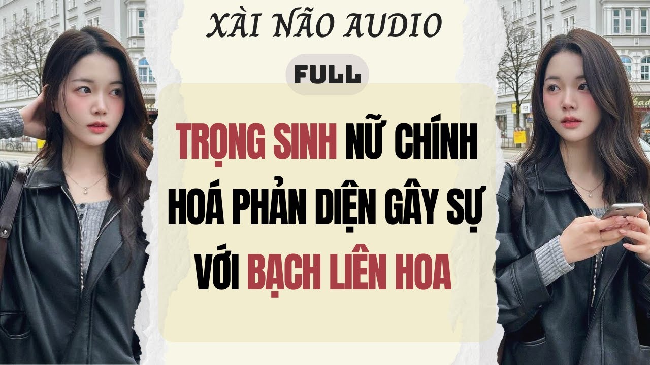 Full audio | TRỌNG SINH NỮ CHÍNH HOÁ PHẢN DIỆN GÂY SỰ VỚI BẠCH LIÊN HOA |Xài Não Audio #truyenaudio
