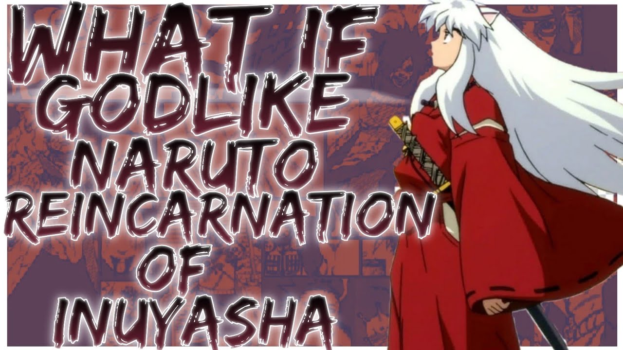 what if Godlike naruto reincarnation of Inuyasha