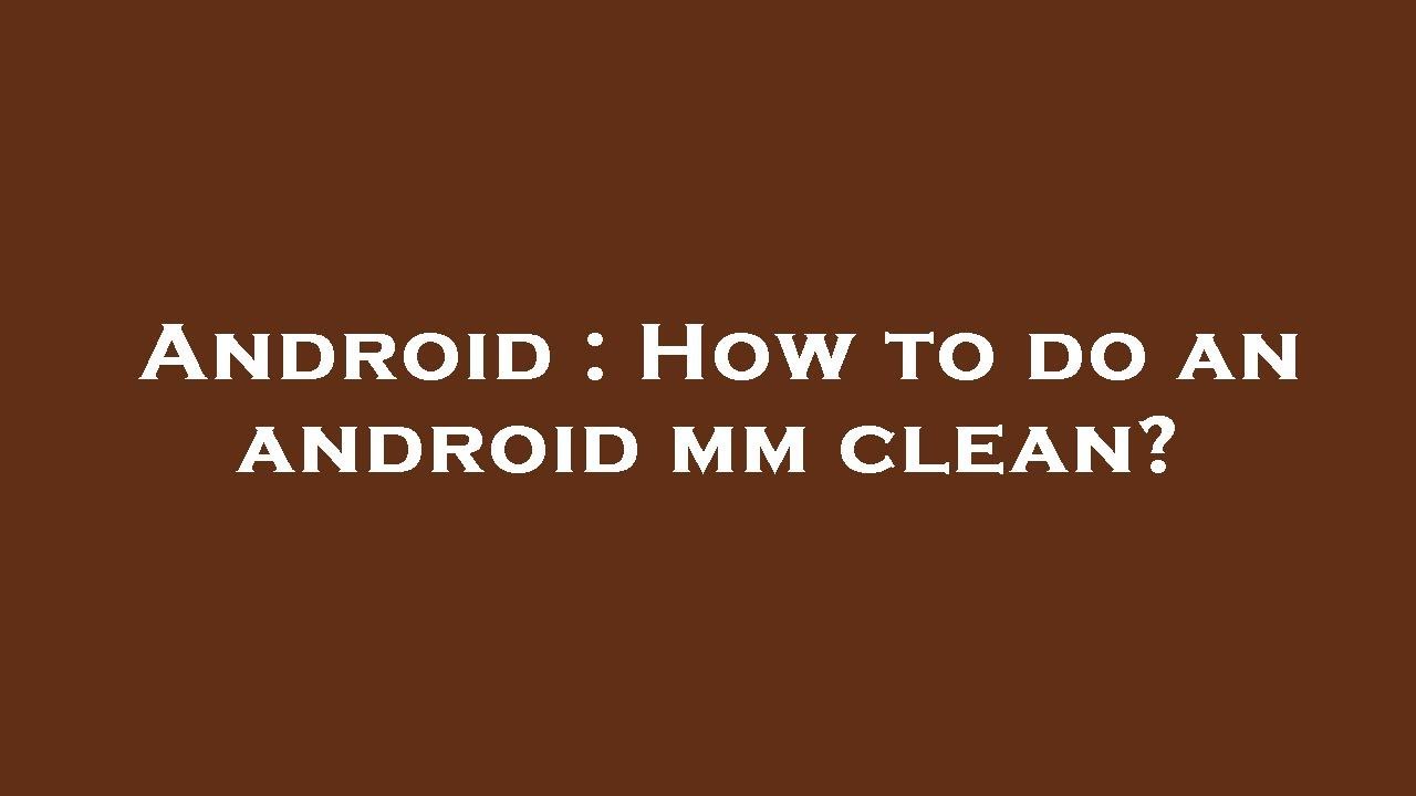 Android : How to do an android mm clean?