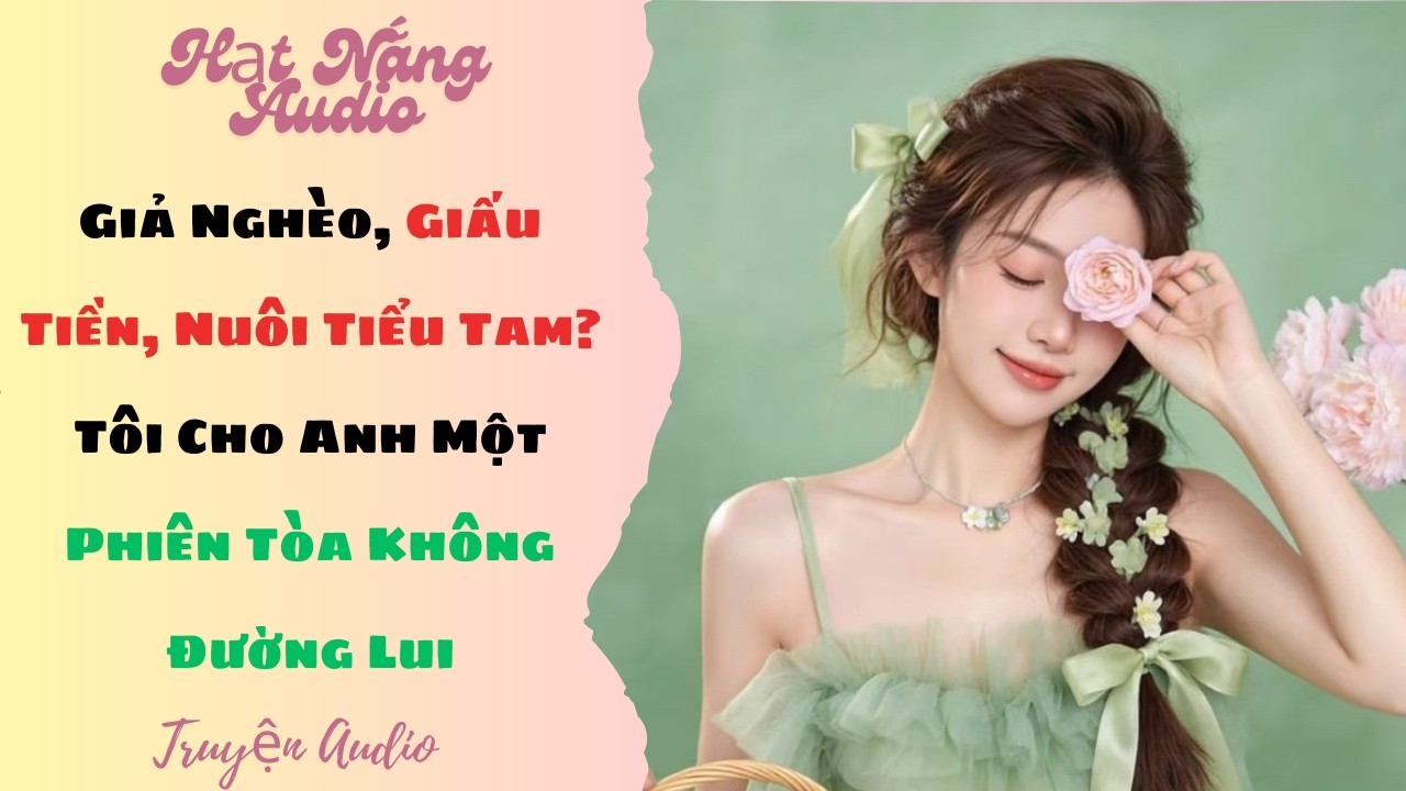 [Truyện Audio] Giả Nghèo Giấu Tiền Nuôi Tiểu Tam Tôi Cho Anh Một Phiên Tòa Không Đường Lui