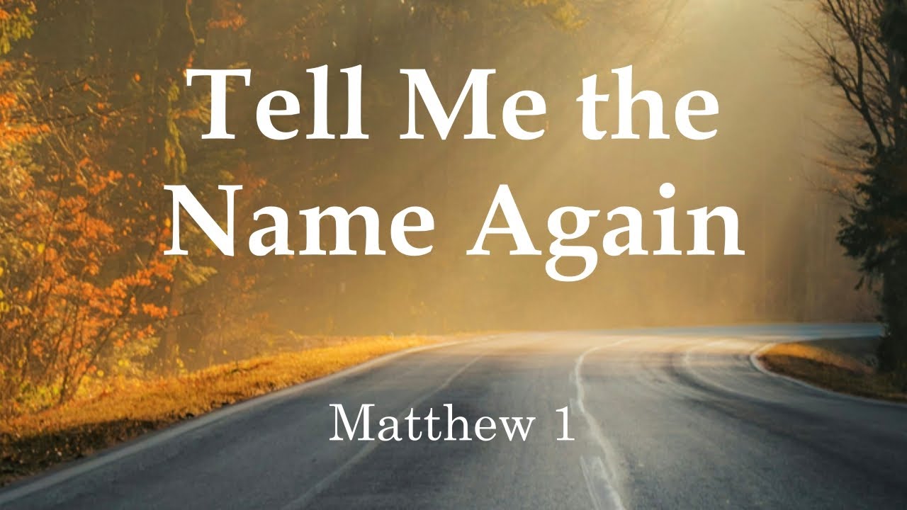 Tell Me the Name Again - Matthew 1 (12/21/2025)