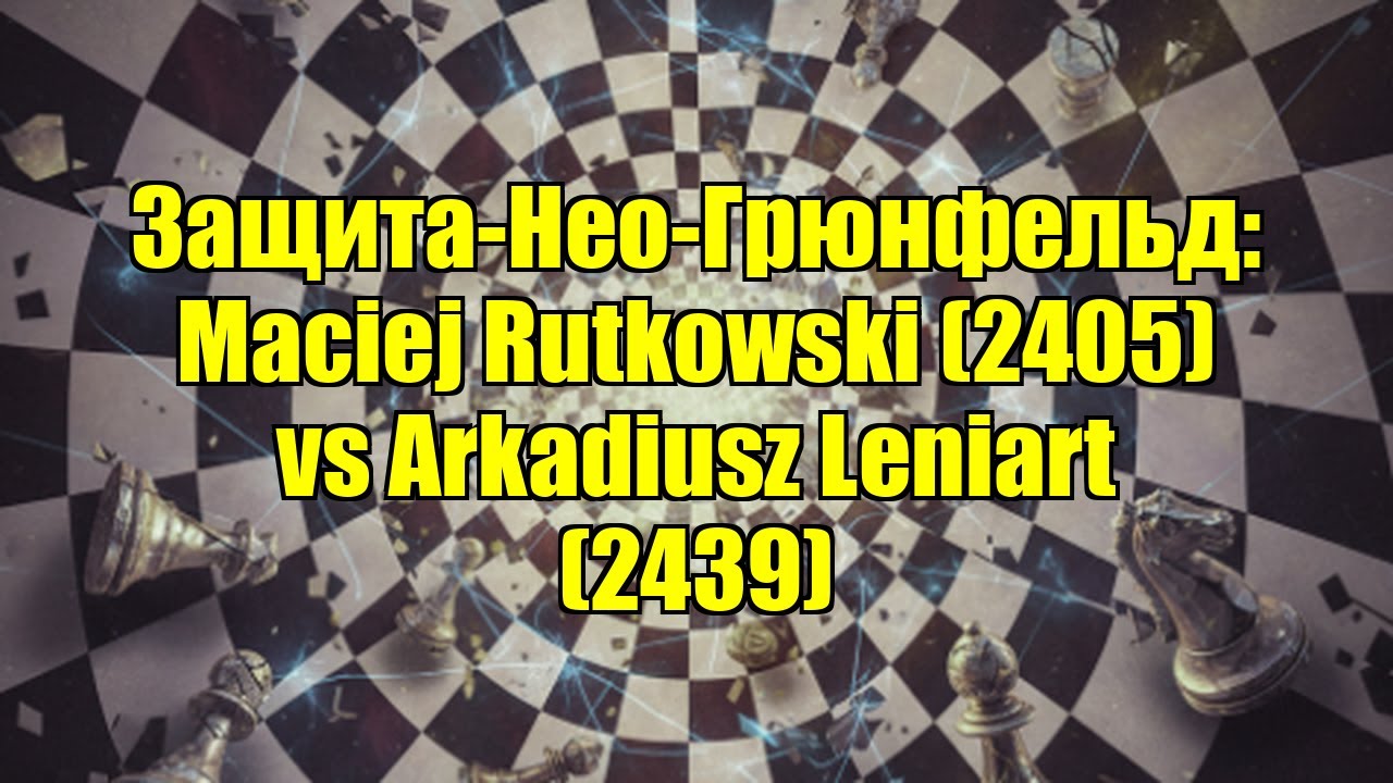 Защита-Нео-Грюнфельд: Maciej Rutkowski (2405) vs Arkadiusz Leniart (2439)