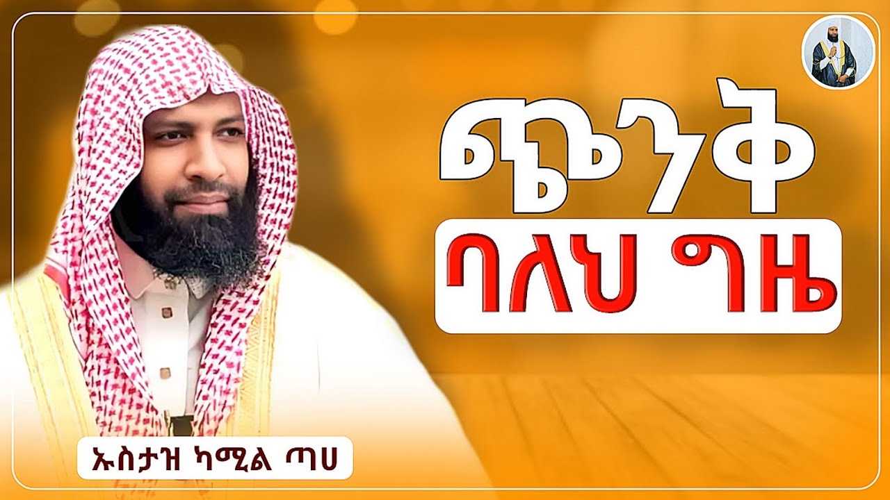 ኡስታዝ ካሚል ጣሀ|ጭንቅ ባለህ ግዜ|አዲስ ዳዕዋ|ሀዲስ በአማርኛ|ሀድስ ትምህርት|hadis amharic|dawa|ሀደስ|ሀዱስ|ዳዓዋ|ሀዲስ #ኡስታዝ-ካሚል-ጣሀ