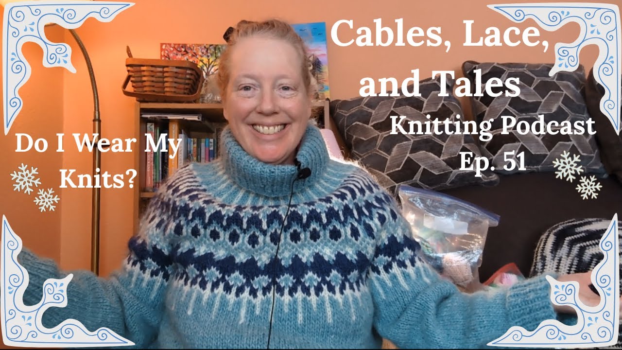 Knitting Podcast Ep 51|| Do I Wear All Of My Knits?