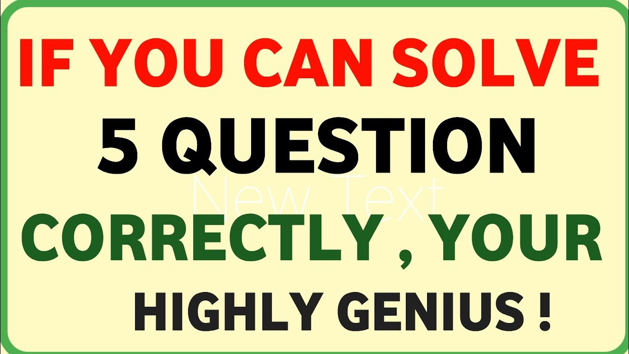 IF YOU CAN SOLVE 5 QUESTION CORRECTLY, YOUR HIGHLY GENIUS!