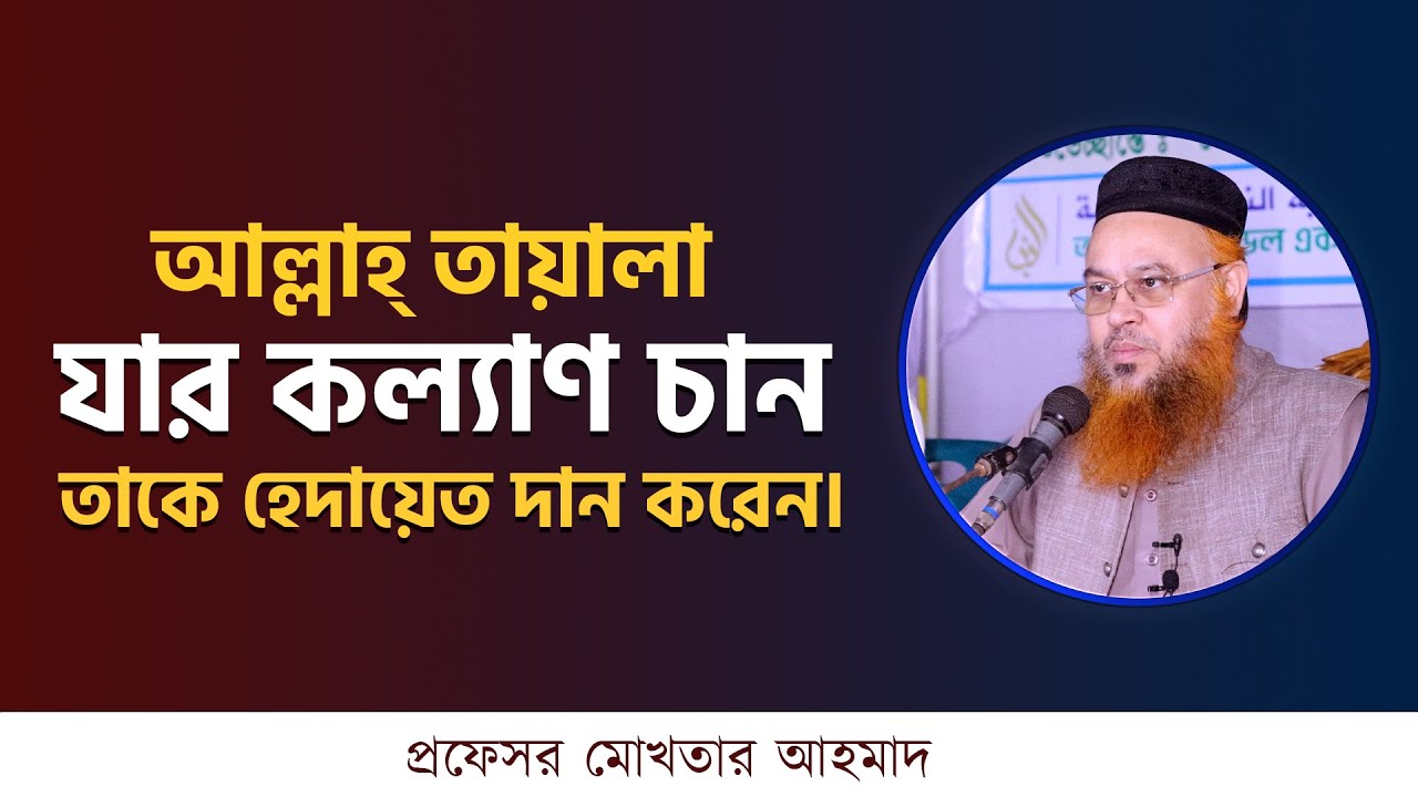 আল্লাহ্‌ তায়ালা যার কল্যাণ চান তাকে হেদায়েত দান করেন। প্রফেসর মোখতার আহমাদ