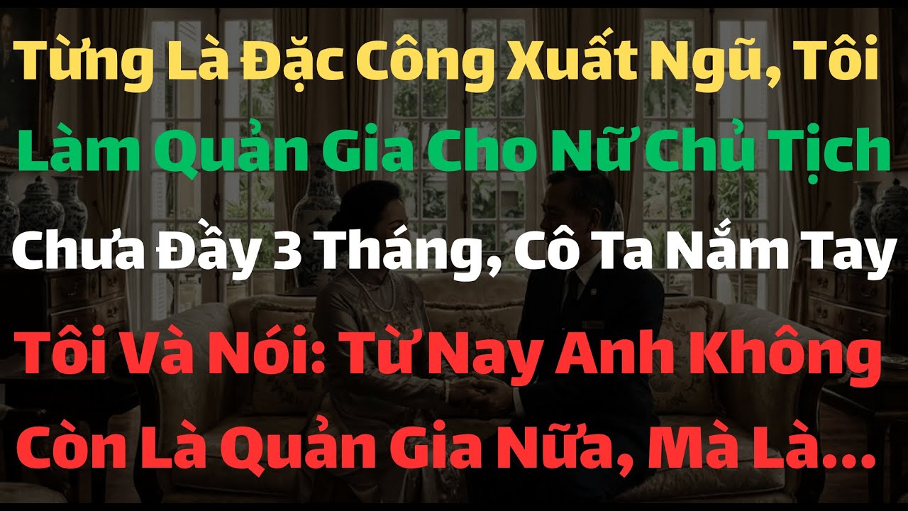 Đặc Công Xuất Ngũ Làm Quản Gia Cho Nữ Chủ Tịch, Cô Ta Nắm Chặt Tay Tôi Nói: Anh Không Còn Là
