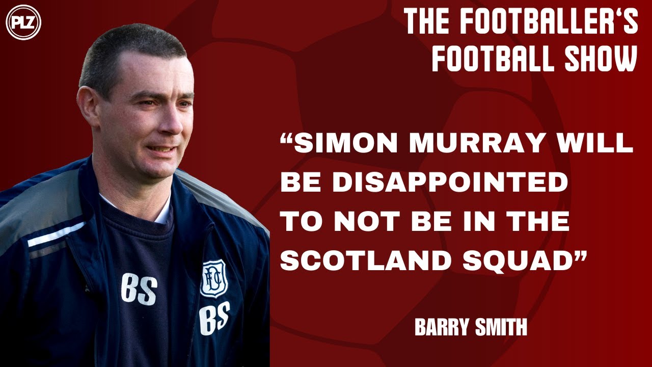 Should Simon Murray be in the Scotland Squad? Dundee legend Barry Smith joins the show!