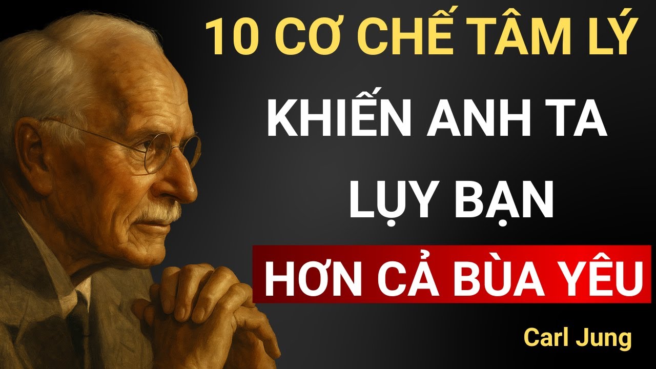 Bạn Chỉ Cần Biết 10 Cơ Chế Tâm Lý Này - Anh Ta Sẽ LỤY Bạn Hơn Cả Bùa Yêu | Carl Jung