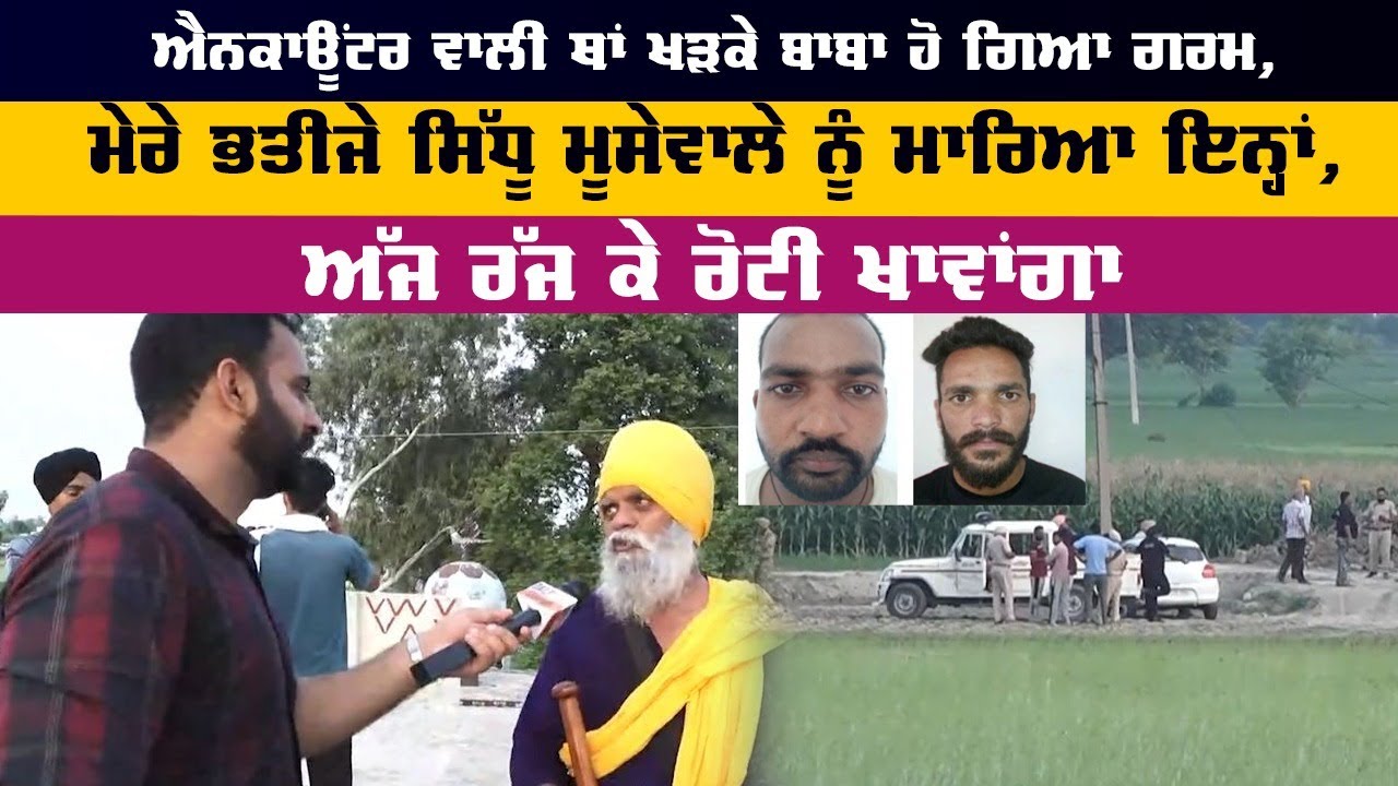 Encounter ਵਾਲੀ ਥਾਂ ਖੜਕੇ ਬਾਬਾ ਹੋ ਗਿਆ ਗਰਮ, ਮੇਰੇ ਭਤੀਜੇ ਸਿੱਧੂ ਮੂਸੇਵਾਲੇ ਨੂੰ ਮਾਰਿਆ ਇਨ੍ਹਾਂ...