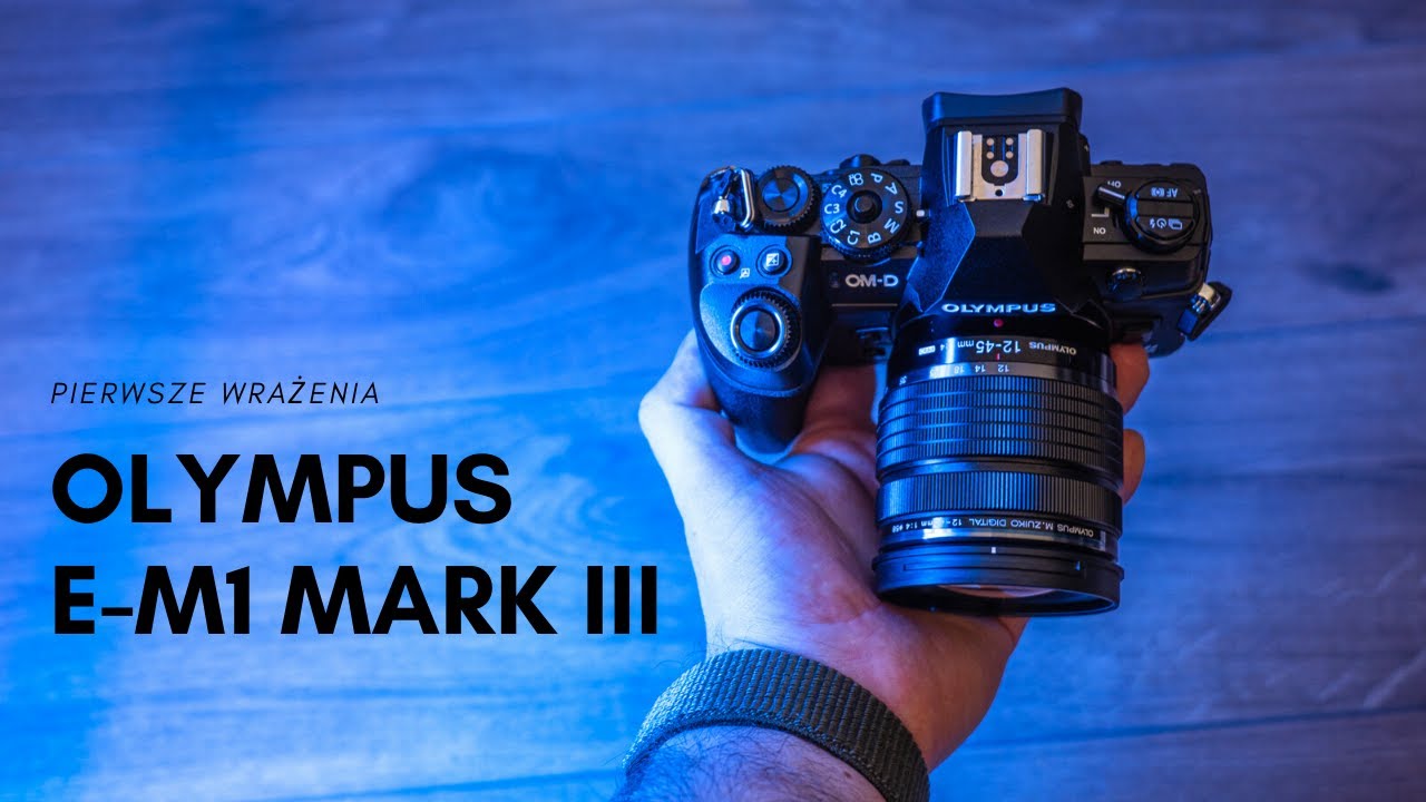 Olympus OMD E-M1 mark III - pierwsze wrażenia