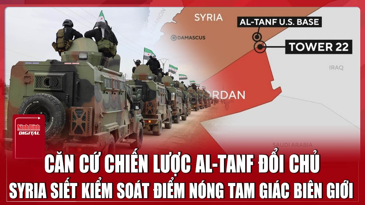 Syria “tiếp quản” al-Tanf: Mỹ rút lui, cục diện biên giới Trung Đông đảo chiều? | Ninh Bình Digital