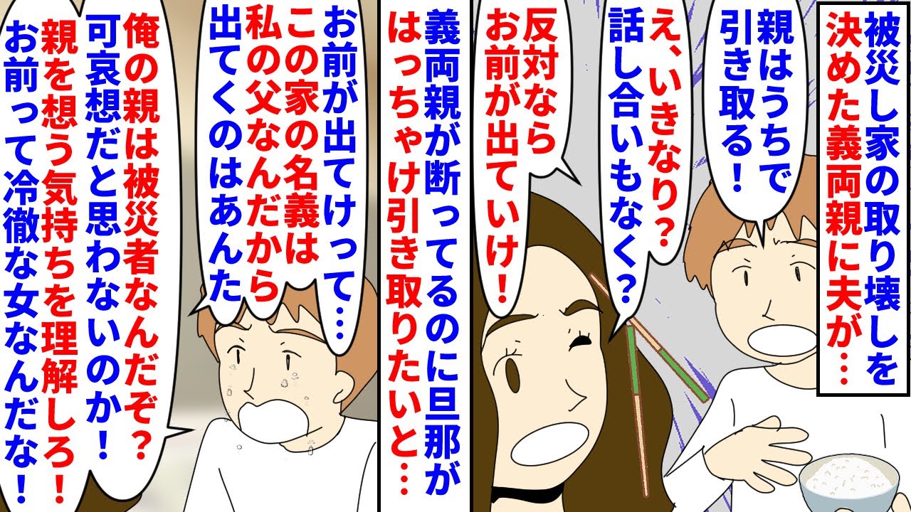 【漫画】夫「俺が引き取る！」夫親「いや結構です…」被災し家の取り壊しを決めた義両親→夫がはっちゃけ義両親が断ってるのに引き取る反対なら出てけと言われたがここは私父の家で（スカッと漫画）【マンガ動画】