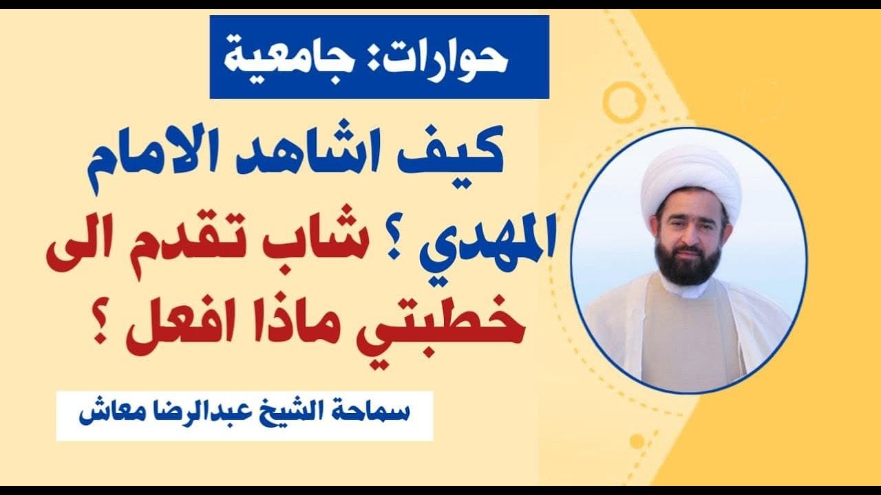 حوارات : كيف اشاهد الامام المهدي ؟ شاب تقدم الى خطبتي ماذا افعل ؟ سماحة الشيخ عبدالرضا معاش