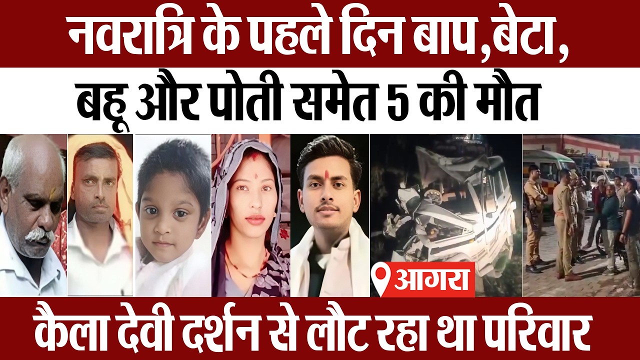 Agra News | नवरात्रि के पहले दिन बाप,बेटा,बहू और पोती समेत 5 की मौत, कैला देवी से वापस रहा था परिवार