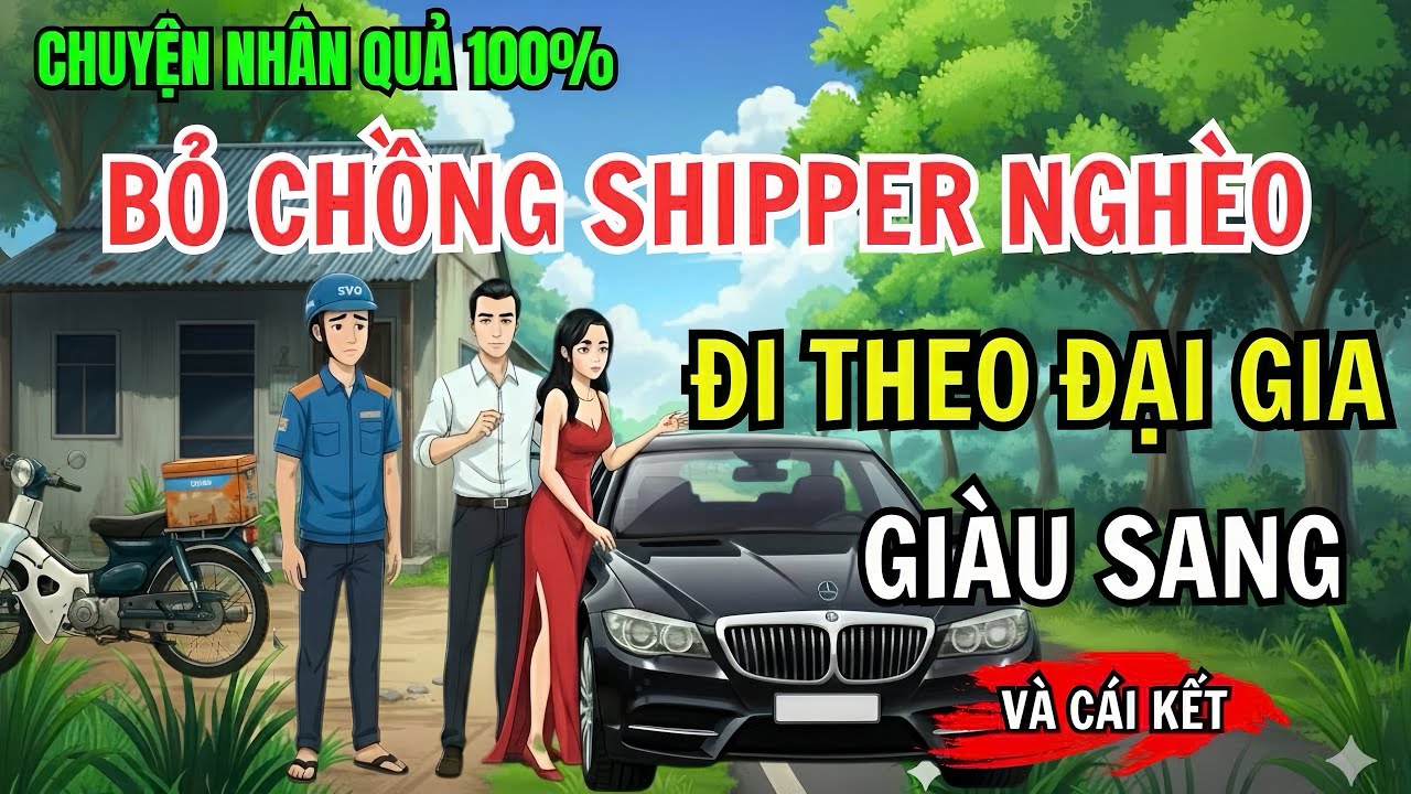 Bỏ Chồng Shipper Nghèo Đi Theo Đại Gia Giàu Sang Và Cái Kết| Chuyện Nhân Quả 100%