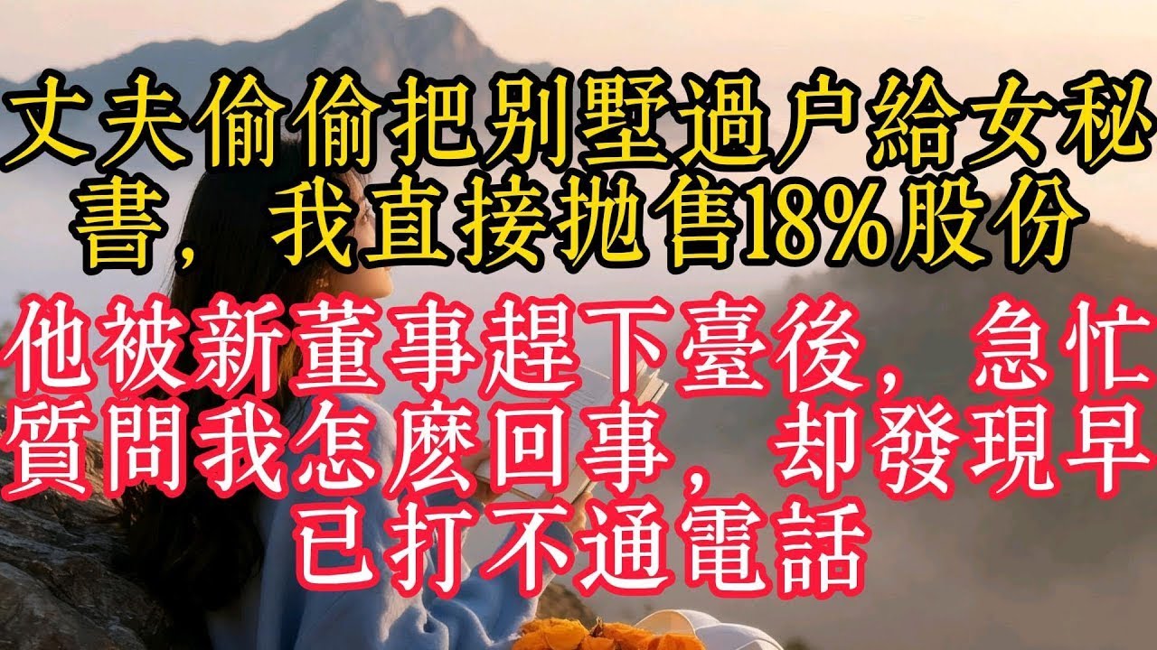 丈夫偷偷把別墅過戶給女秘書，我直接拋售18%股份，他被新董事趕下台後，急忙質問我怎麼回事，卻發現早已打不通電話