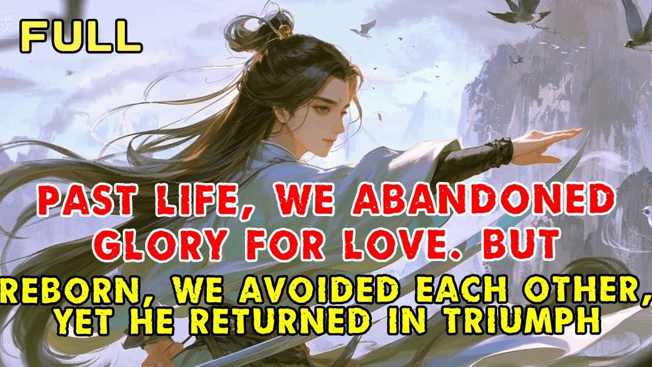 Past Life, We Abandoned Glory for Love—But Reborn, We Avoided Each Other, Yet He Returned in Triumph