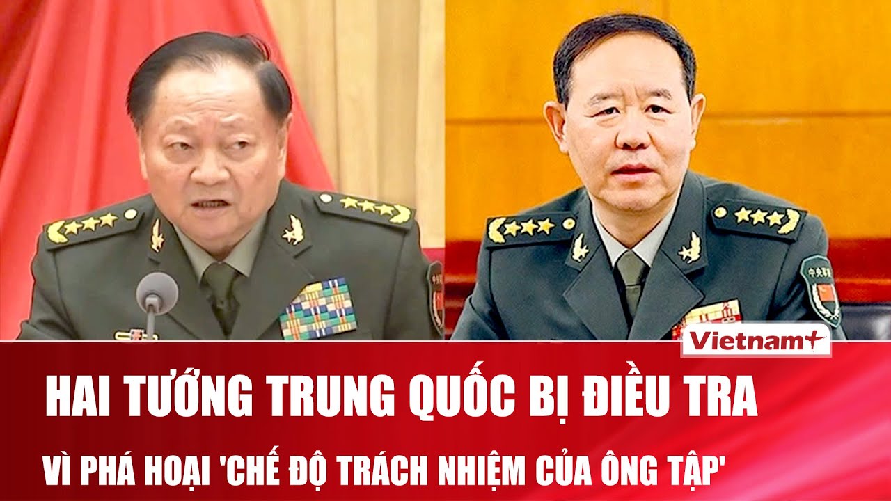 Hai tướng Trương Hựu Hiệp, Lưu Chấn Lập bị điều tra vì phá hoại 'chế độ trách nhiệm của ông Tập'