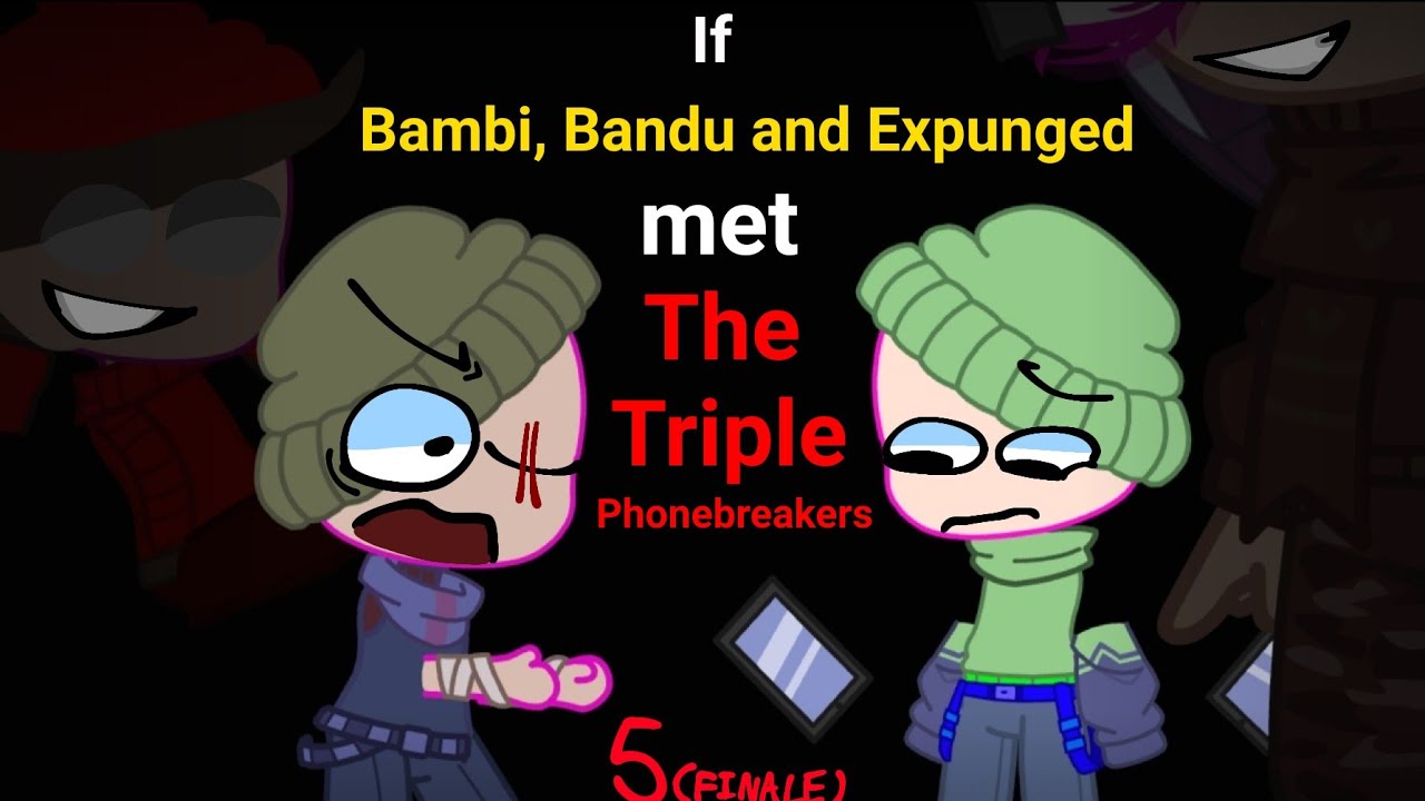 If Bambi, Bandu and Expunged met the Triple Phone Breakers (PART 5 AKA. FINALE)