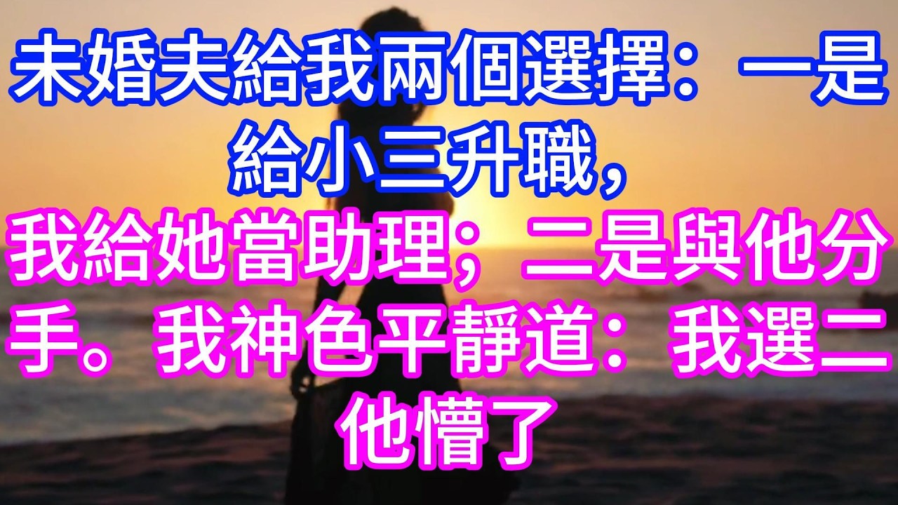 【完结】未婚夫給我兩個選擇：一是給小三升職，我給她當助理；二是與他分手。我神色平靜道：我選二！他懵了！#情感故事 #有声读物 #有声小说