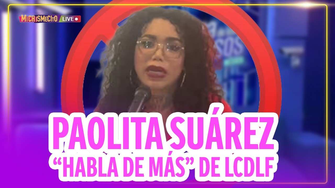 Paolita Suárez “habla de más” de LCDLF / MICHISMECITO