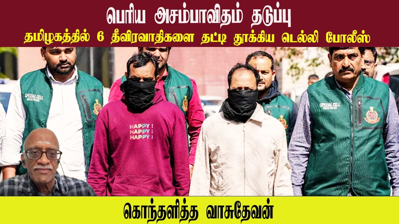 பெரிய அசம்பாவிதம் தடுப்பு • தமிழகத்தில் 6 தீவிரவாதிகளை தட்டி தூக்கிய டெல்லி போலீஸ் • VASUDEVAN