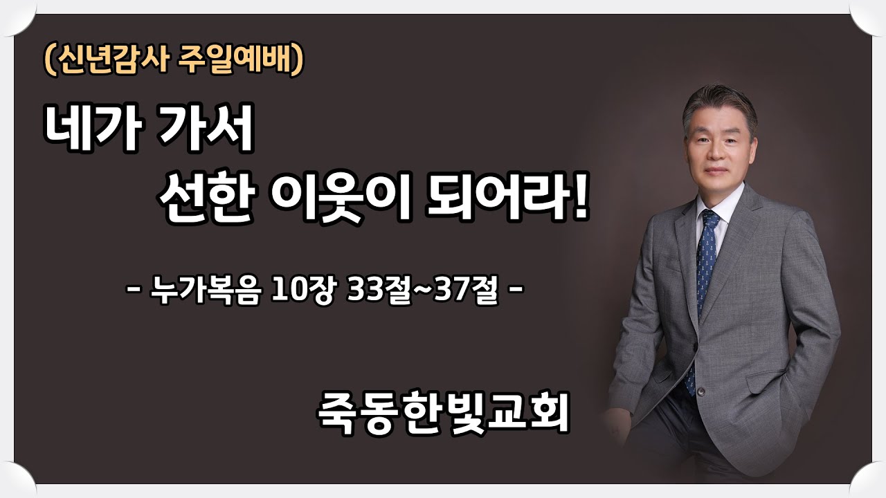 죽동 한빛교회 2026년 01월 04일 주일예배 설교 말씀 : 네가 가서 선한 이웃이 되어라! (Go and be a good neighbor!)