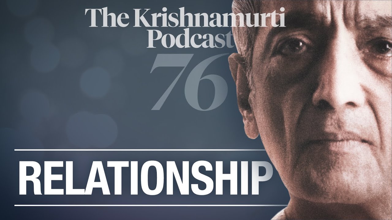 The Krishnamurti Podcast - Ep. 76 - Krishnamurti on Relationship