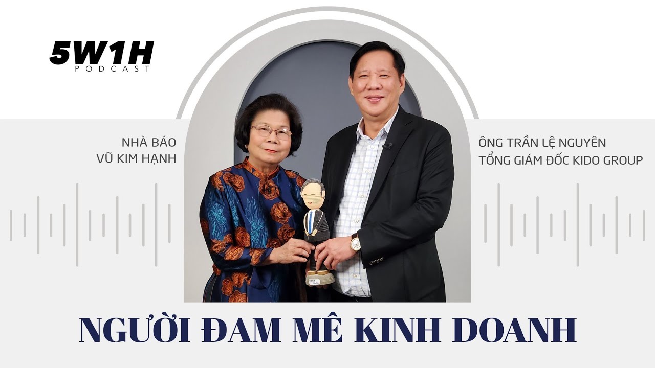 Người đam mê kinh doanh | Ông Trần Lệ Nguyên - Tổng giám đốc Kido Group | 5W1H