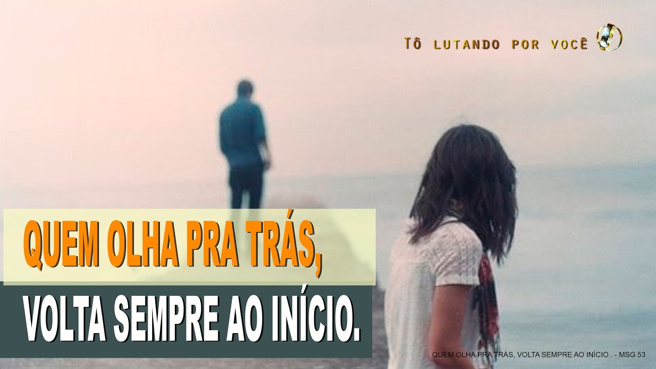 53. QUEM OLHA PRA TRÁS, VOLTA SEMPRE AO INÍCIO. - Restauração de Casamentos