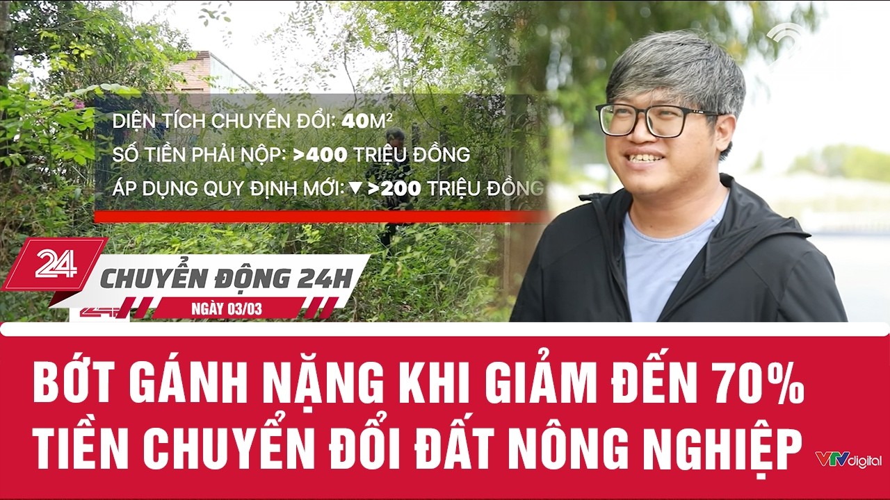 Chuyển động 24h ngày 03/3: Bớt gánh nặng khi giảm đến 70% tiền chuyển đổi đất nông nghiệp | VTV24