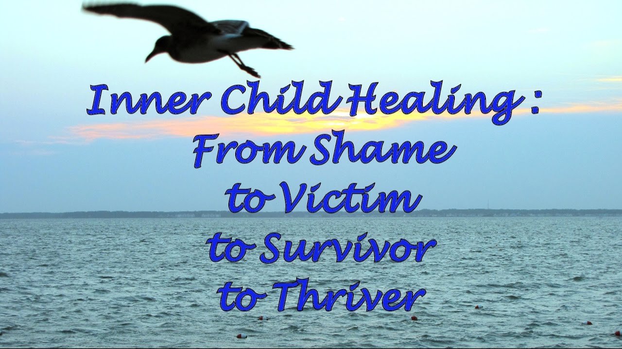 Inner Child Healing: From Shame to Victim to Survivor to Thriver