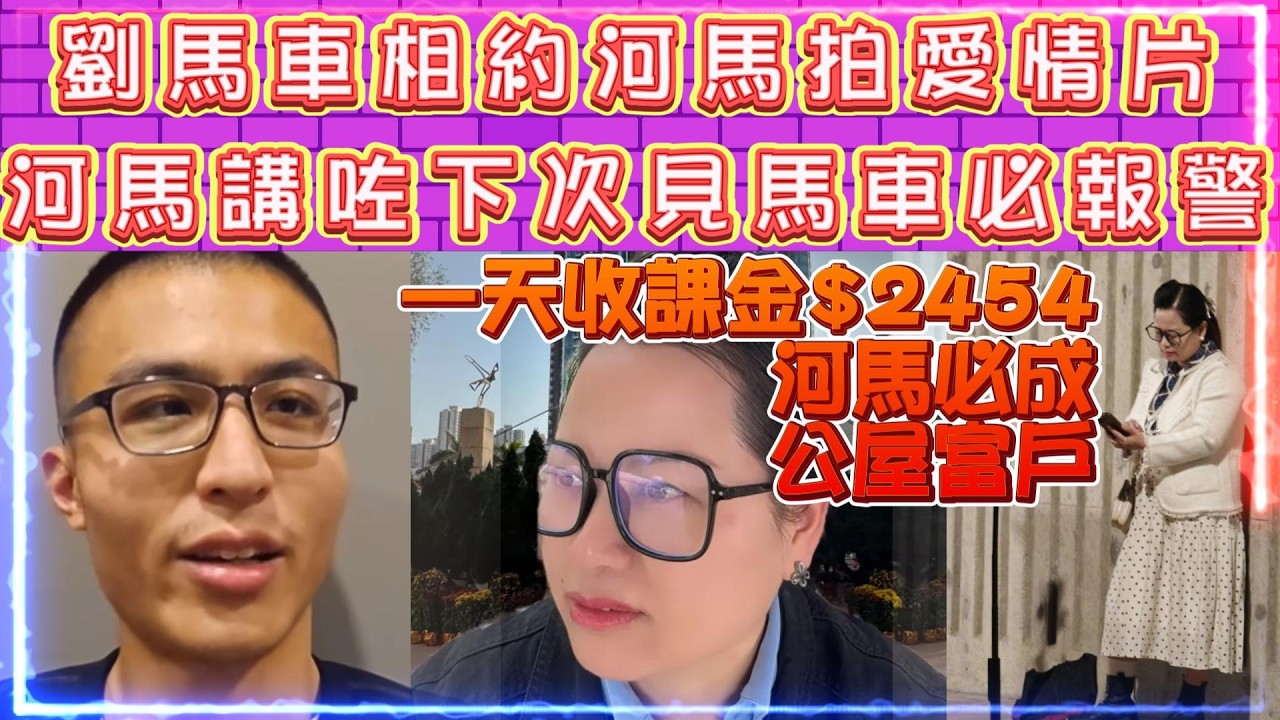 劉馬車相約河馬拍愛情片 | 河馬講咗下次見馬車必報警 | 河馬一天收課金$2454。必成公屋富戶