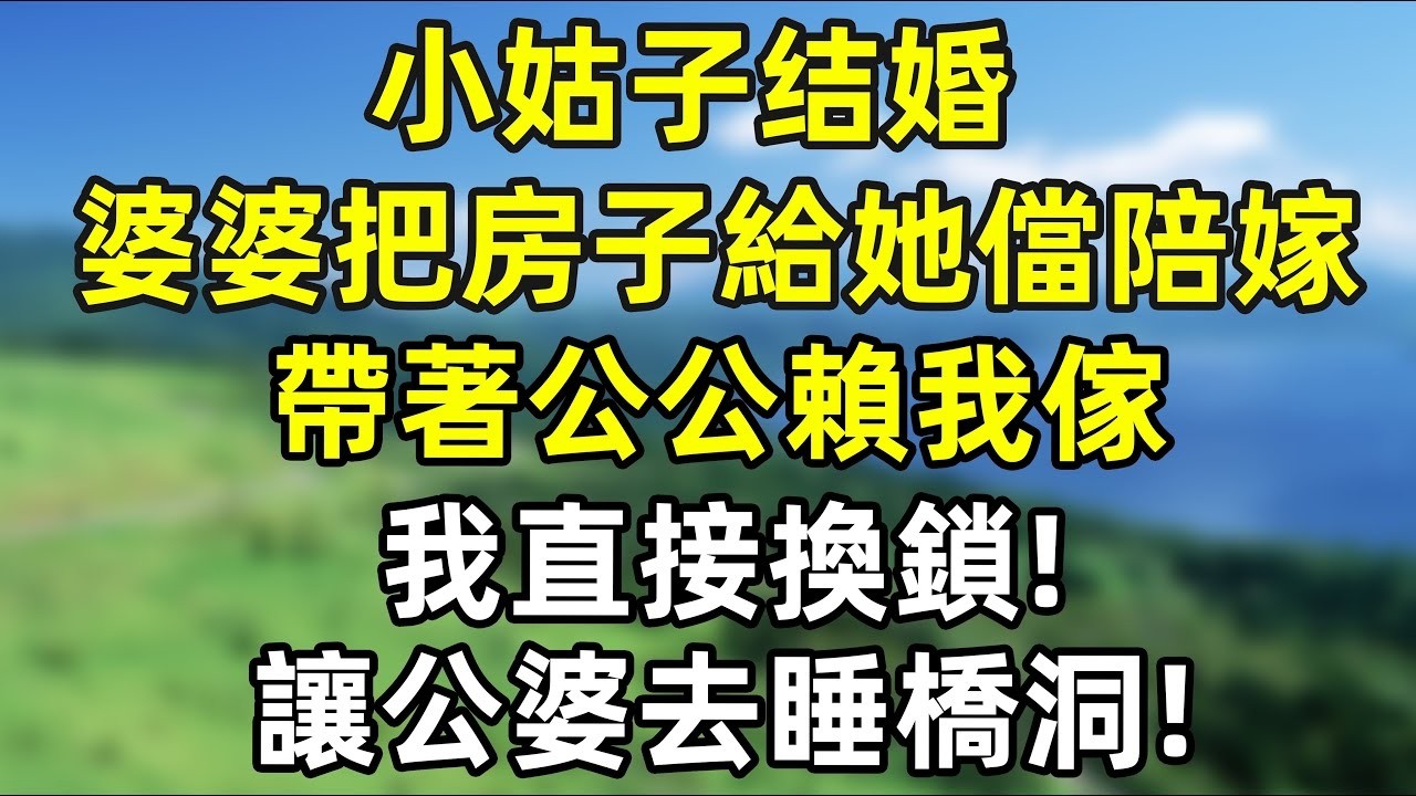 小姑子結婚，婆婆把房子送給她儅陪嫁，磚頭就帶著公公賴我傢讓我給他們養老。我直接換鎖！想得美，住橋洞去吧你們！#情感故事 #爽文 #婆媳  #人生感悟 #故事分享 #正能量 #婆媳