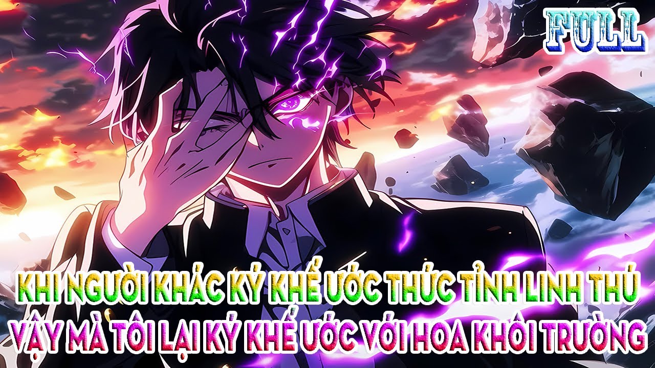 KHI NGƯỜI KHÁC KÝ KHẾ ƯỚC THỨC TỈNH LINH THÚ VẬY MÀ TÔI LẠI KÝ KHẾ ƯỚC VỚI HOA KHÔI TRƯỜNG | FULL 1