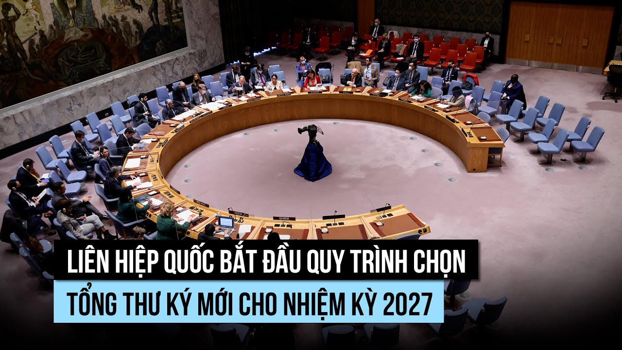 Li&ecirc;n Hiệp Quốc bắt đầu quy tr&igrave;nh chọn tổng thư k&yacute; mới cho nhiệm kỳ 2027