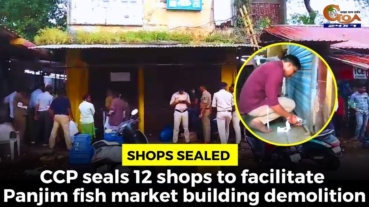 #Shopssealed CCP seals 12 shops to facilitate Panjim fish market building demolition