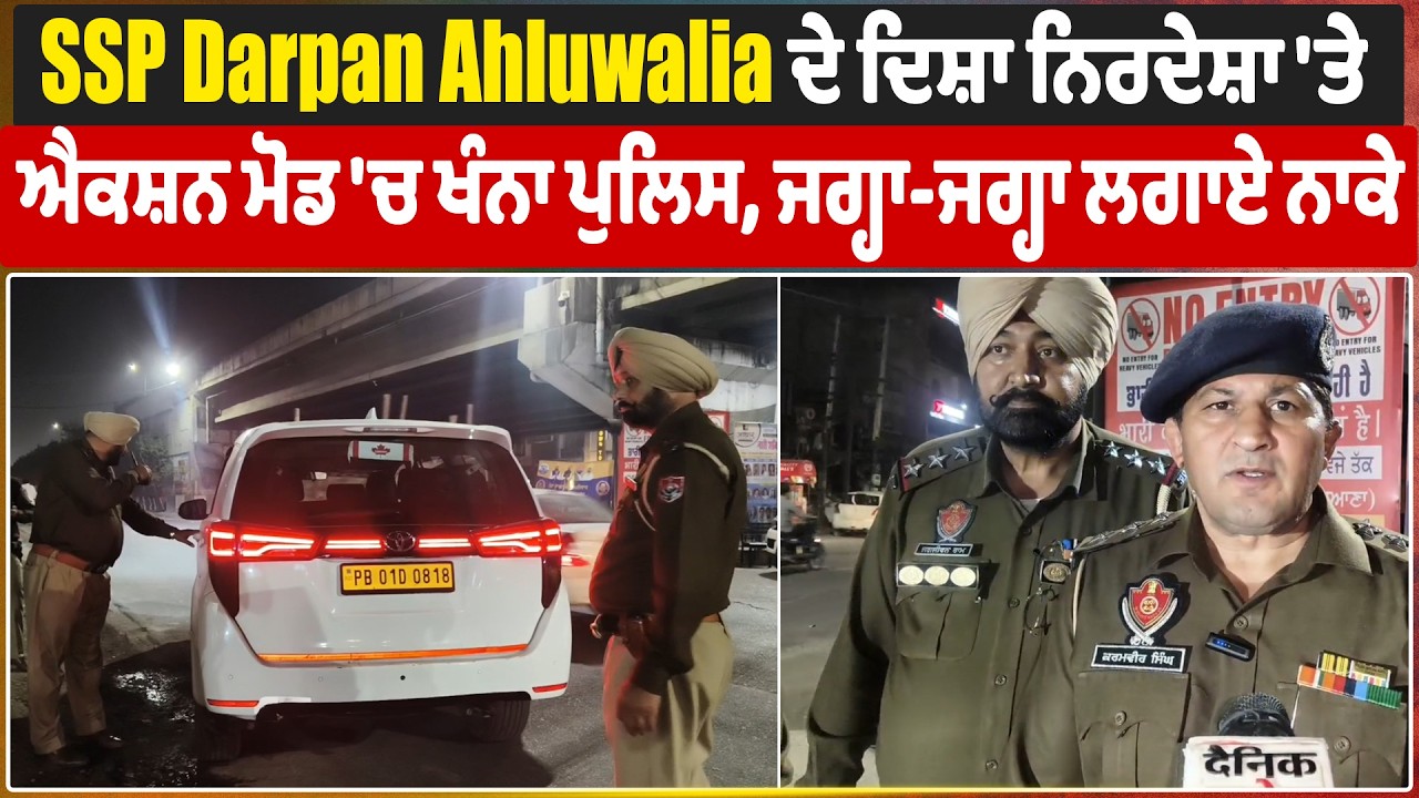 SSP Darpan Ahluwalia ਦੇ ਦਿਸ਼ਾ ਨਿਰਦੇਸ਼ਾ 'ਤੇ ਐਕਸ਼ਨ ਮੋਡ 'ਚ ਖੰਨਾ ਪੁਲਿਸ, ਜਗ੍ਹਾ-ਜਗ੍ਹਾ ਲਗਾਏ ਨਾਕੇ