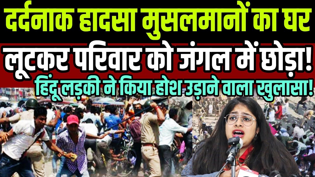 दर्दनाक हादसा मुसलमानों का घर लूटकर परिवार को जंगल में छोड़ा !हिंदू लड़की ने किया बड़ा खुलासा !