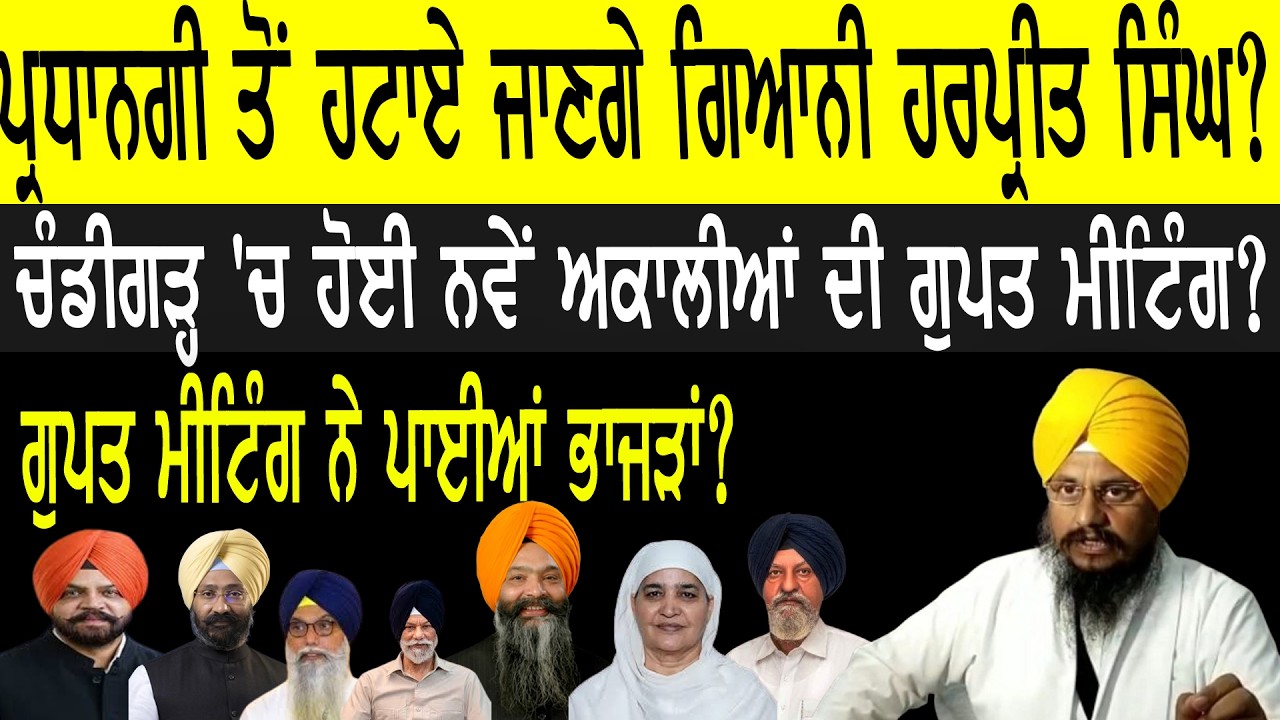 ਪ੍ਰਧਾਨਗੀ ਤੋਂ ਹਟਾਏ ਜਾਣਗੇ ਗਿਆਨੀ ਹਰਪ੍ਰੀਤ ਸਿੰਘ, ਚੰਡੀਗੜ੍ਹ 'ਚ ਹੋਈ ਨਵੇਂ ਅਕਾਲੀਆਂ ਦੀ ਗੁਪਤ ਮੀਟਿੰਗ?