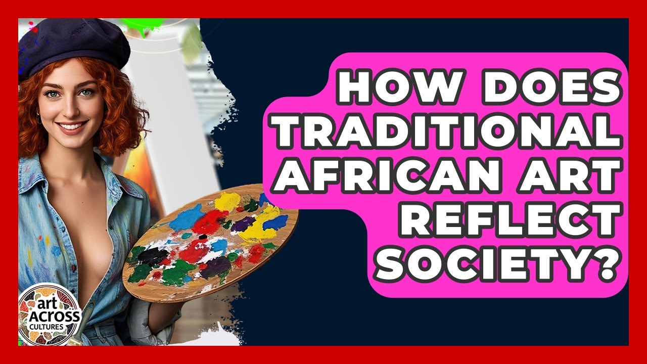 How Does Traditional African Art Reflect Society? - Art Across Cultures