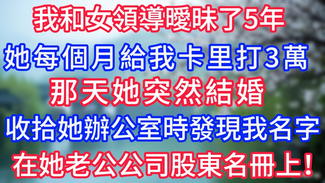 我和女領導曖昧了5年，她每個月給我卡里打3萬，那天她突然結婚，我收拾她辦公室時，發現我名字在她老公公司的股東名冊上！#岁月温情 #情感故事#幸福生活#為人處世#生活經驗#婆媳故事#子女孝順#孝順
