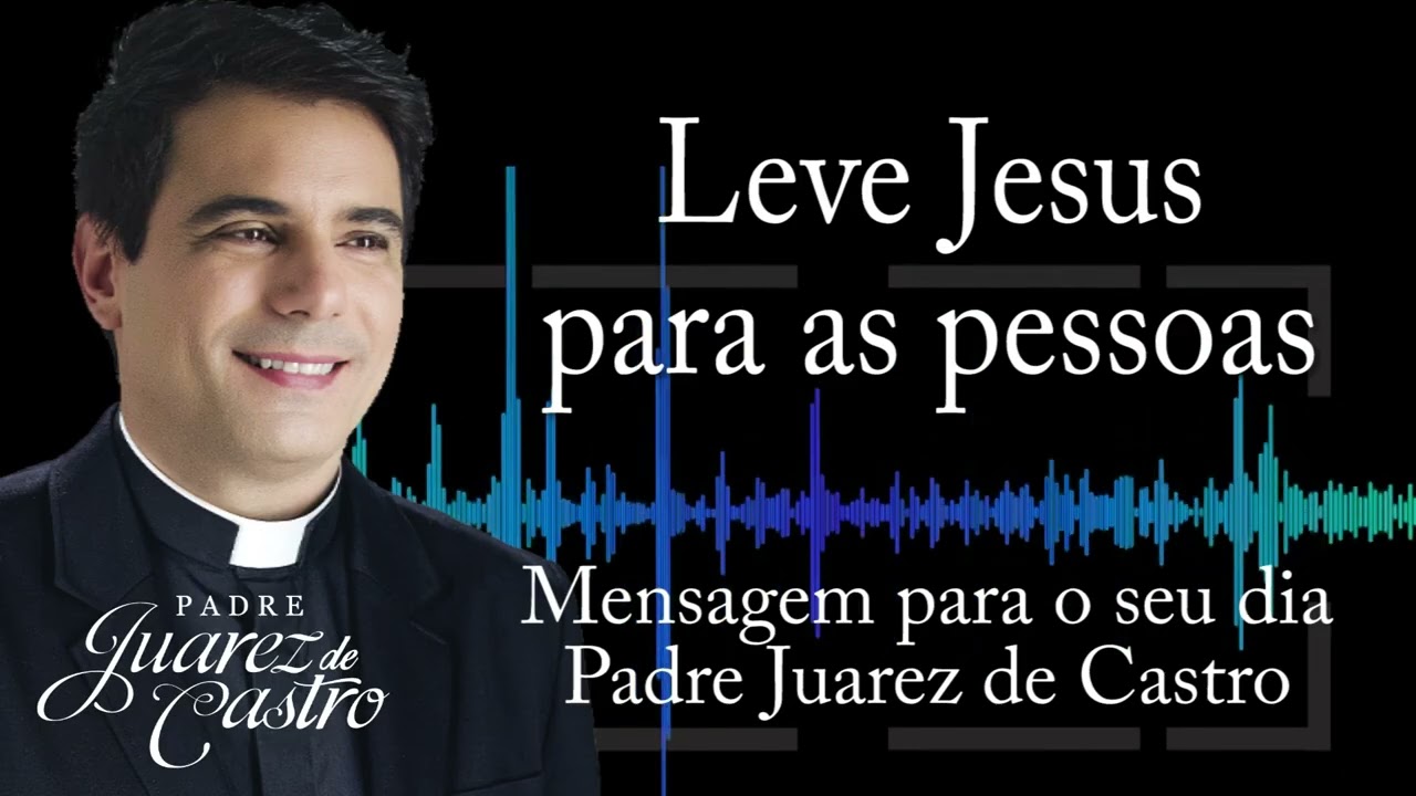 MENSAGEM - Leve Jesus para as pessoas - Padre Juarez de Castro @padrejuarez