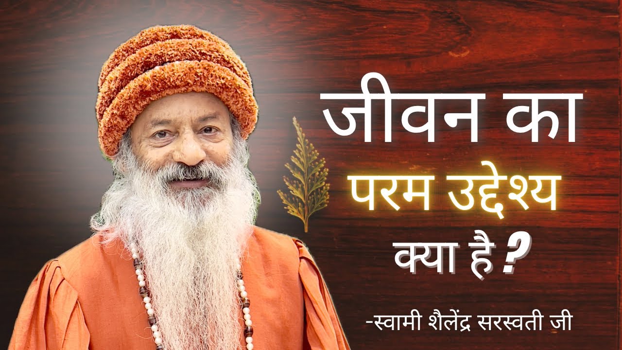 जीवन का परम उद्देश्य क्या है? स्वामी शैलेंद्र सरस्वती जी