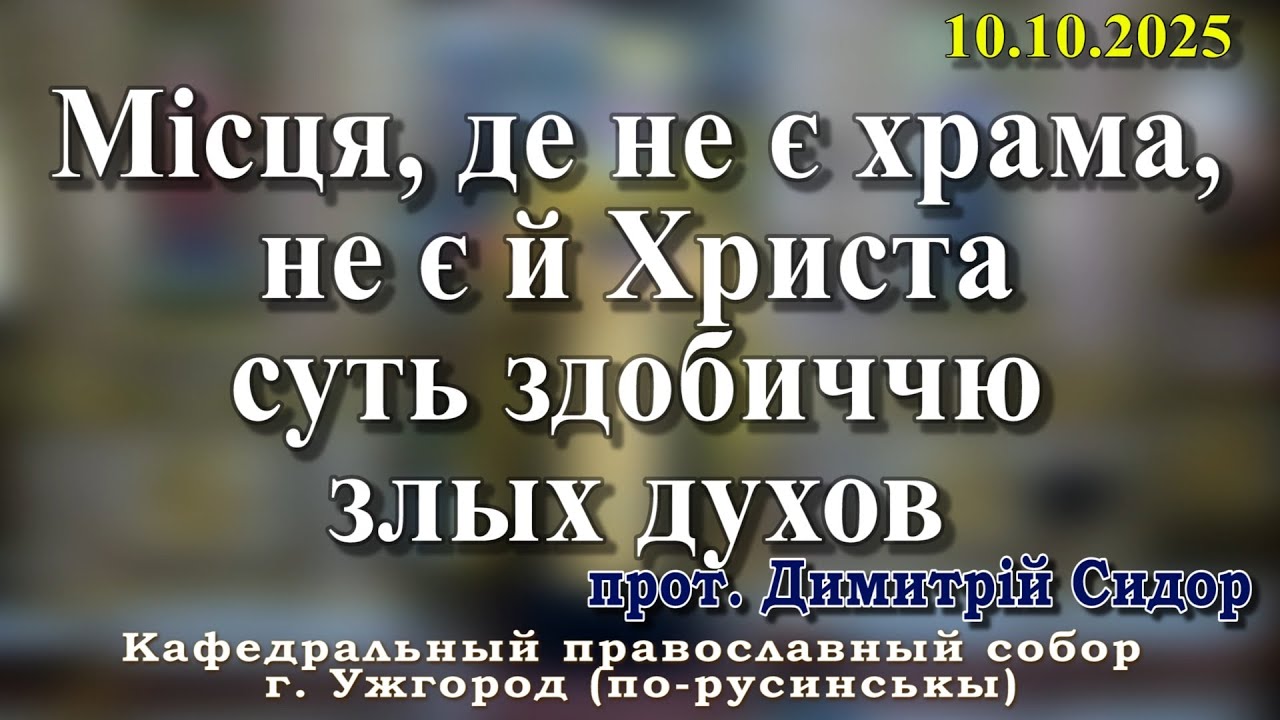 Місця, де не є храма, не є й Христа суть здобиччю злых духов.10.10.2025, прот. Димитрій Сидор