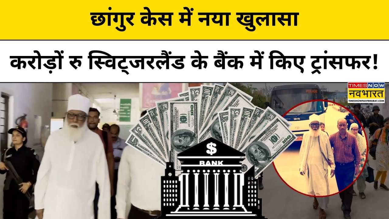 Changur Baba News:छांगुर केस में नया खुलासा,करोड़ों रु स्विट्जरलैंड के बैंक खातों में किए ट्रांसफर!
