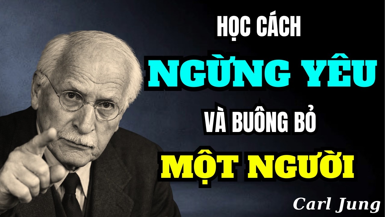 Học Cách Ngừng Yêu Và Buông Bỏ Một Người Trong Tâm Trí  | Carl Jung