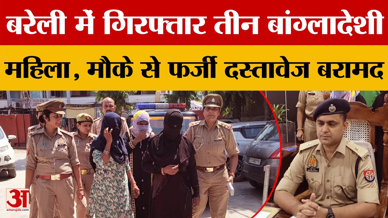 Bareilly में तीन बांग्लादेशी महिला गिरफ्तार, मौके से फर्जी दस्तावेज भी बरामद.. भेजी गईं जेल