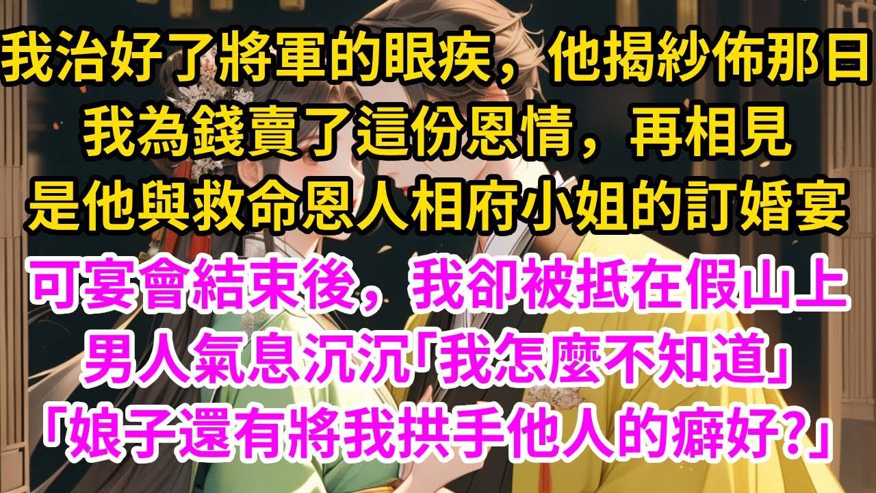 我治好了將軍的眼疾，他揭紗佈那日，我為錢賣了這份恩情。再相見，是他與救命恩人相府小姐的訂婚宴。可宴會結束後，我卻被抵在假山上，男人氣息沉沉：｢我怎麼不知道，娘子還有將我拱手他人的癖好?｣#古言#甜文